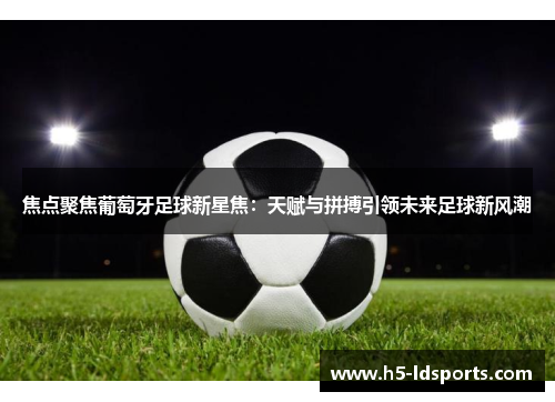 焦点聚焦葡萄牙足球新星焦：天赋与拼搏引领未来足球新风潮