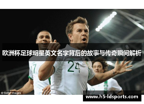 欧洲杯足球明星英文名字背后的故事与传奇瞬间解析