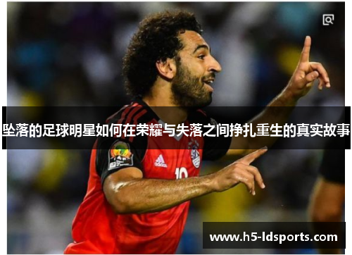 坠落的足球明星如何在荣耀与失落之间挣扎重生的真实故事