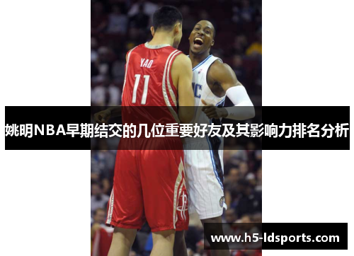 姚明NBA早期结交的几位重要好友及其影响力排名分析