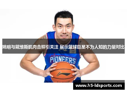 姚明与戴维斯肌肉合照引关注 展示篮球巨星不为人知的力量对比