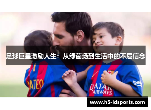 足球巨星激励人生：从绿茵场到生活中的不屈信念