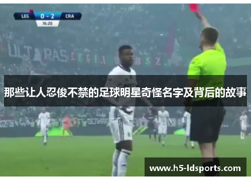 那些让人忍俊不禁的足球明星奇怪名字及背后的故事