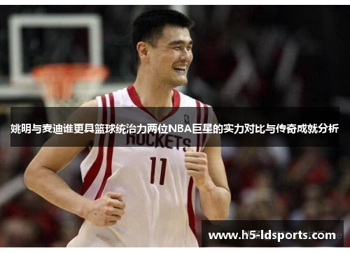 姚明与麦迪谁更具篮球统治力两位NBA巨星的实力对比与传奇成就分析