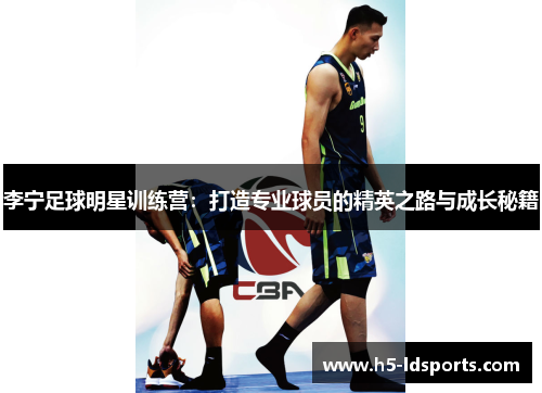 李宁足球明星训练营：打造专业球员的精英之路与成长秘籍