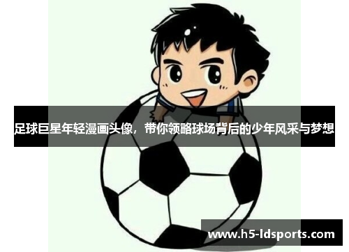 足球巨星年轻漫画头像，带你领略球场背后的少年风采与梦想