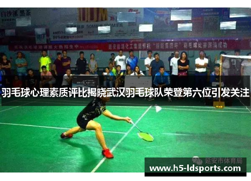 羽毛球心理素质评比揭晓武汉羽毛球队荣登第六位引发关注