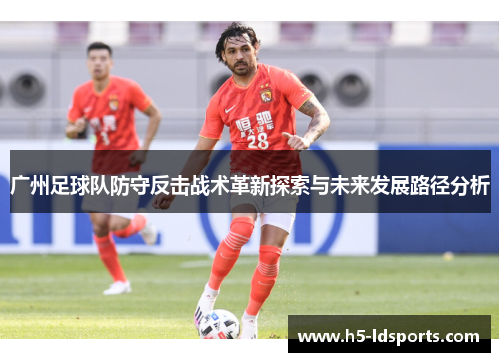 广州足球队防守反击战术革新探索与未来发展路径分析