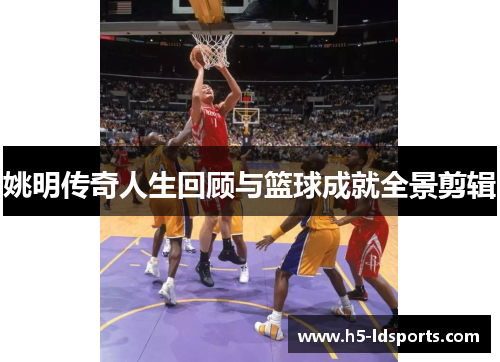 姚明传奇人生回顾与篮球成就全景剪辑