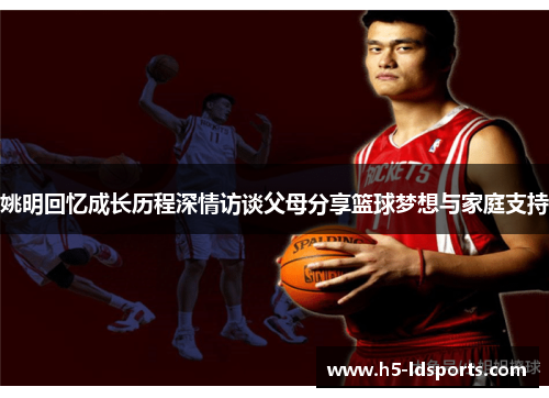 姚明回忆成长历程深情访谈父母分享篮球梦想与家庭支持