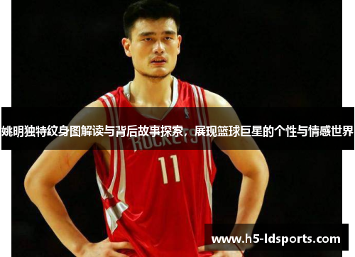 姚明独特纹身图解读与背后故事探索，展现篮球巨星的个性与情感世界