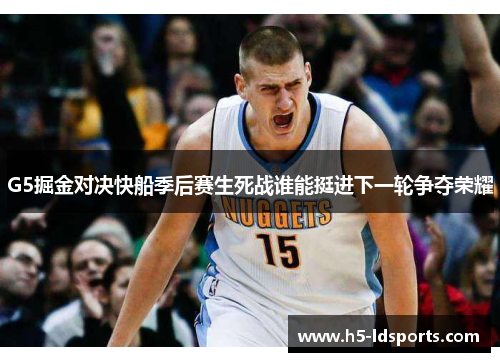 G5掘金对决快船季后赛生死战谁能挺进下一轮争夺荣耀
