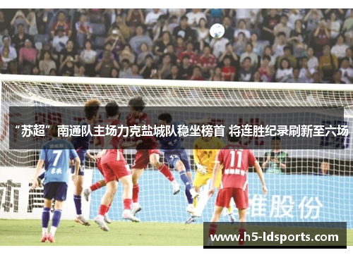 “苏超”南通队主场力克盐城队稳坐榜首 将连胜纪录刷新至六场