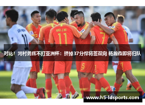 对比！河村勇辉不打亚洲杯：挤掉37分悍将签双向 杨瀚森即将归队
