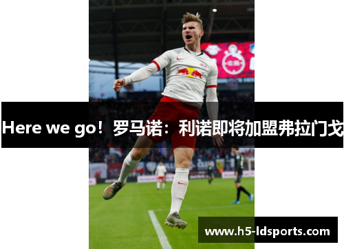Here we go！罗马诺：利诺即将加盟弗拉门戈