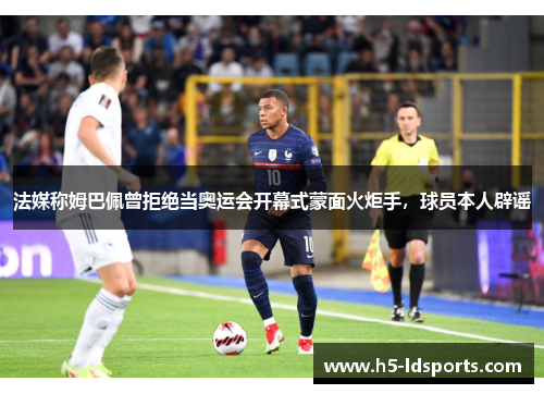 法媒称姆巴佩曾拒绝当奥运会开幕式蒙面火炬手，球员本人辟谣