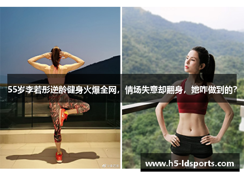55岁李若彤逆龄健身火爆全网，情场失意却翻身，她咋做到的？
